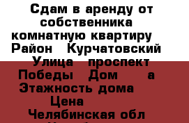 Сдам в аренду от собственника 1-комнатную квартиру . › Район ­ Курчатовский › Улица ­ проспект Победы › Дом ­ 332а › Этажность дома ­ 9 › Цена ­ 9 000 - Челябинская обл., Челябинск г. Недвижимость » Квартиры аренда   . Челябинская обл.,Челябинск г.